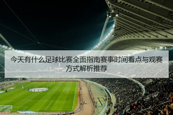 今天有什么足球比赛全面指南赛事时间看点与观赛方式解析推荐