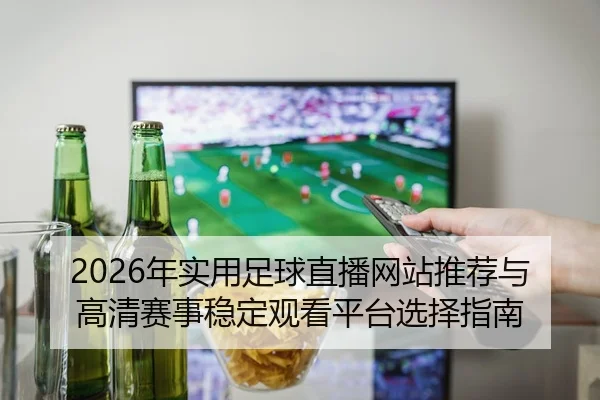 nian-shi-yong-zu-qiu-zhi-bo-wang-zhan-tui-jian-yu-gao-qing-sai-shi-wen-ding-guan-kan-ping-tai-xuan-ze-zhi-nan-2-901.jpg