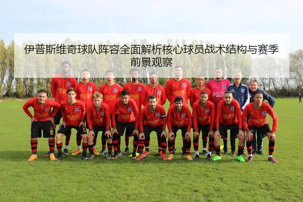 伊普斯维奇球队阵容全面解析核心球员战术结构与赛季前景观察