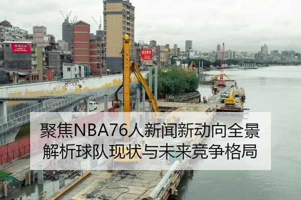 聚焦NBA76人新闻新动向全景解析球队现状与未来竞争格局
