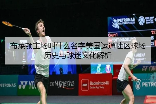 布莱顿主场叫什么名字美国运通社区球场历史与球迷文化解析