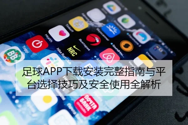 足球APP下载安装完整指南与平台选择技巧及安全使用全解析