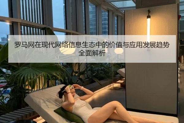 罗马网在现代网络信息生态中的价值与应用发展趋势全面解析